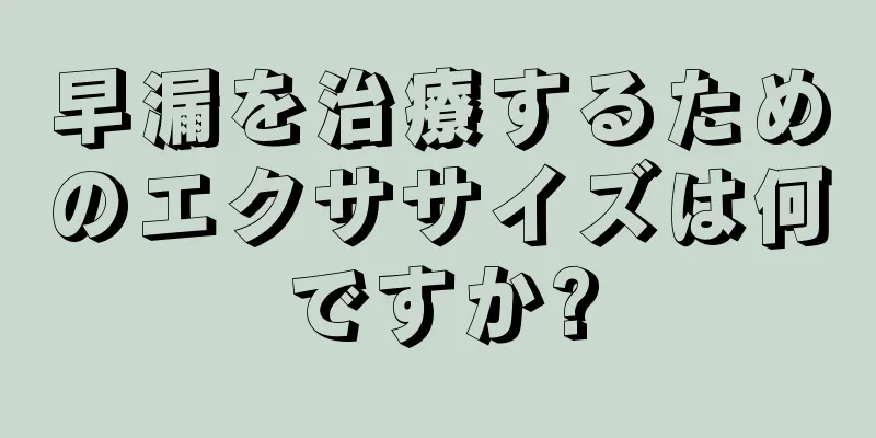 早漏を治療するためのエクササイズは何ですか?