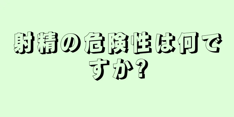 射精の危険性は何ですか?