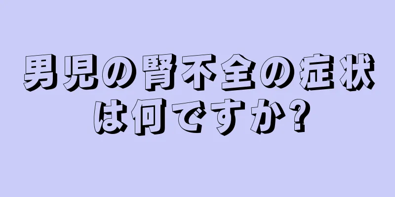 男児の腎不全の症状は何ですか?