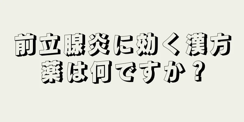 前立腺炎に効く漢方薬は何ですか？