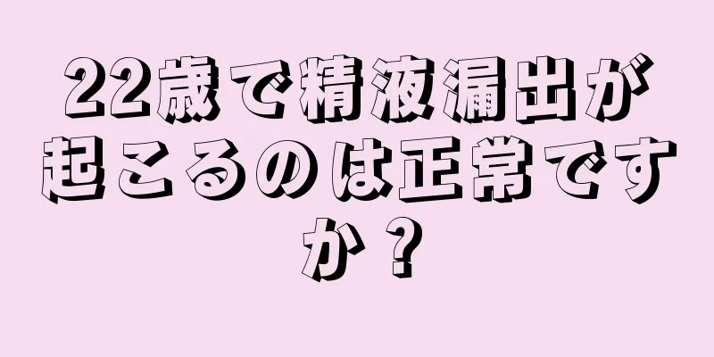 22歳で精液漏出が起こるのは正常ですか？