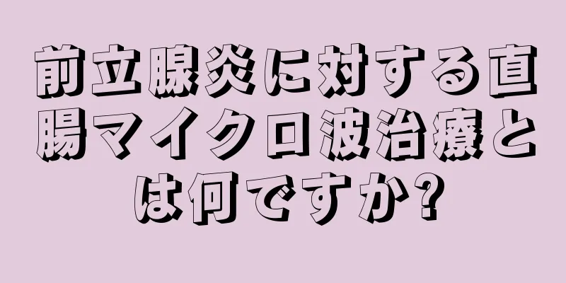 前立腺炎に対する直腸マイクロ波治療とは何ですか?
