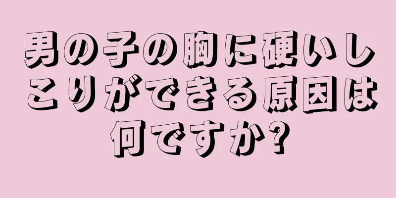 男の子の胸に硬いしこりができる原因は何ですか?