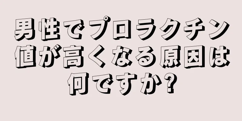 男性でプロラクチン値が高くなる原因は何ですか?