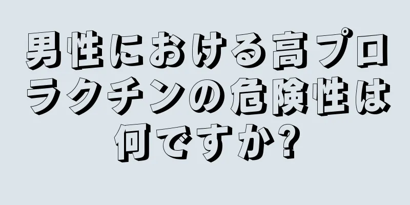 男性における高プロラクチンの危険性は何ですか?