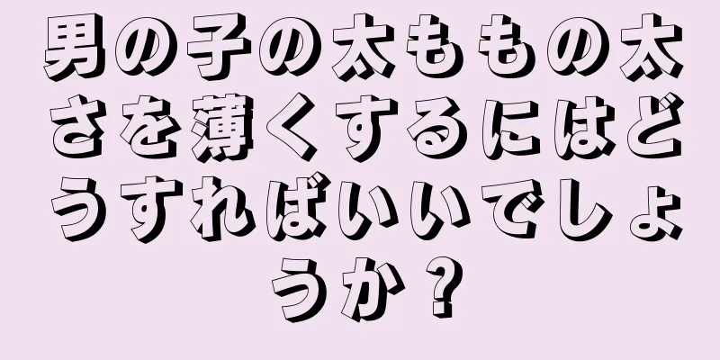 男の子の太ももの太さを薄くするにはどうすればいいでしょうか？