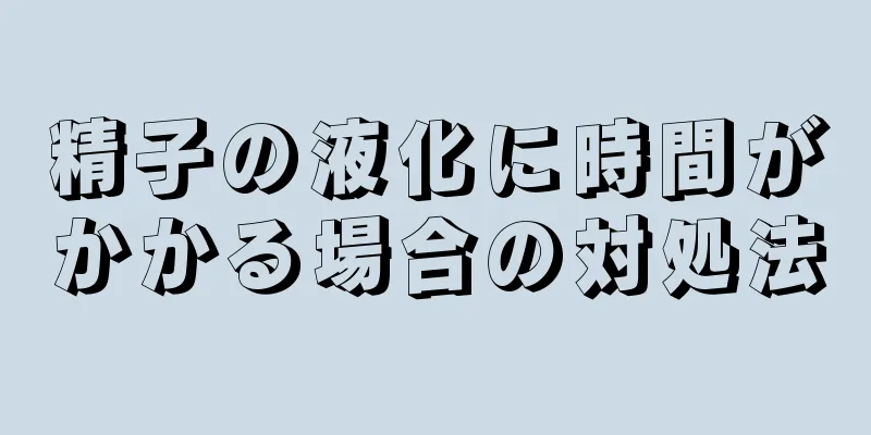 精子の液化に時間がかかる場合の対処法
