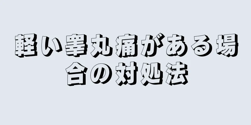 軽い睾丸痛がある場合の対処法