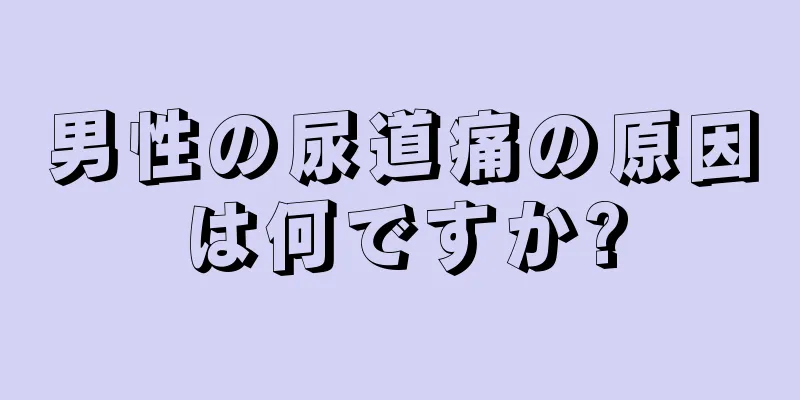 男性の尿道痛の原因は何ですか?