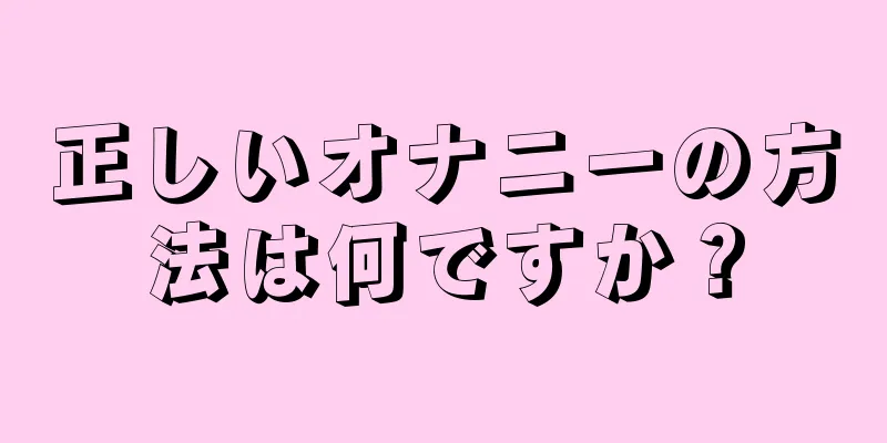 正しいオナニーの方法は何ですか？