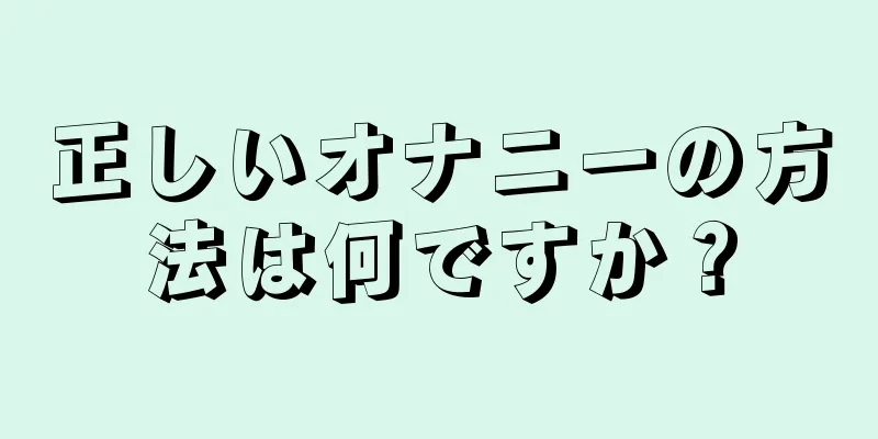 正しいオナニーの方法は何ですか？