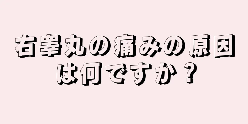 右睾丸の痛みの原因は何ですか？