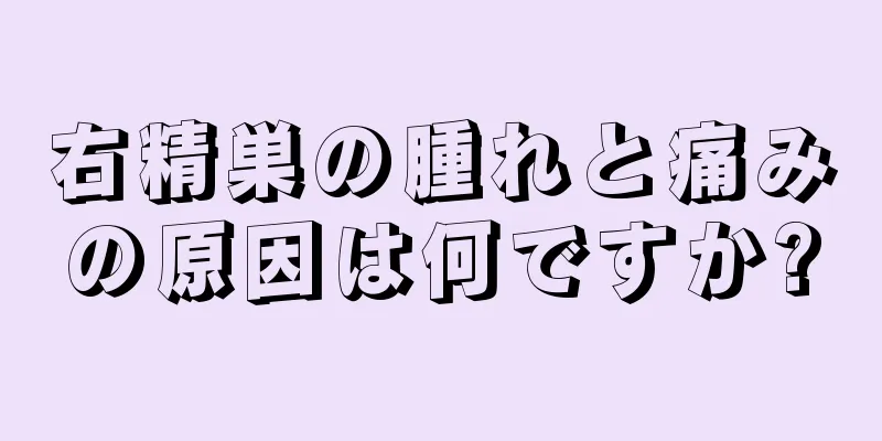 右精巣の腫れと痛みの原因は何ですか?