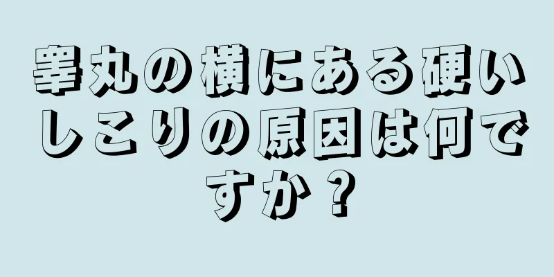 睾丸の横にある硬いしこりの原因は何ですか？