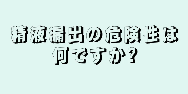 精液漏出の危険性は何ですか?