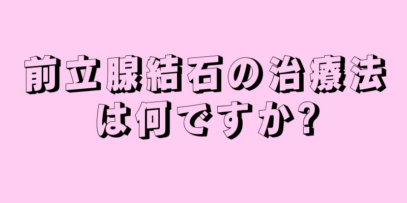 前立腺結石の治療法は何ですか?