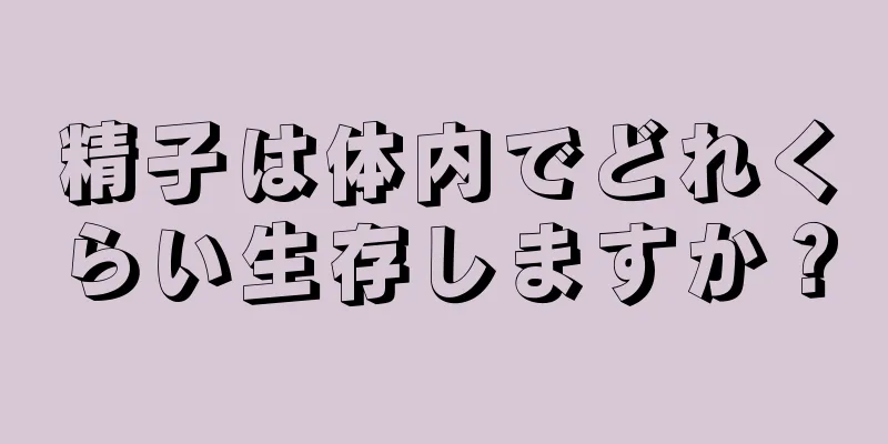 精子は体内でどれくらい生存しますか？