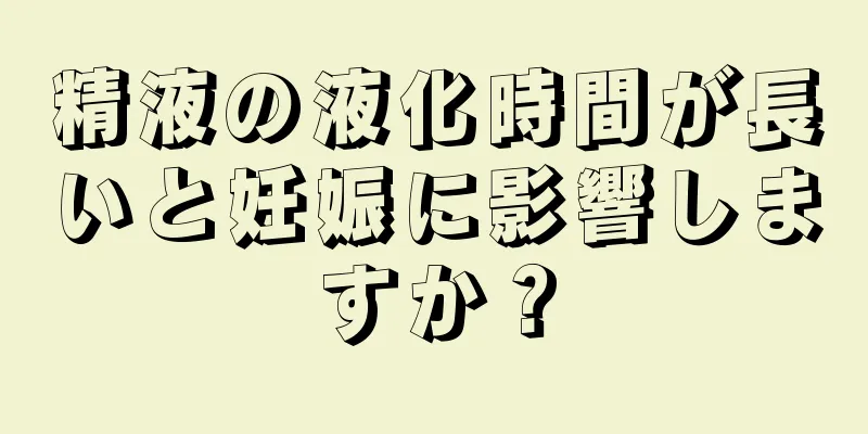 精液の液化時間が長いと妊娠に影響しますか？