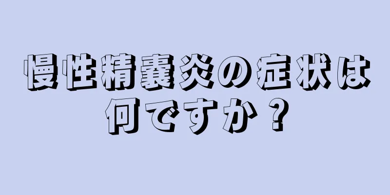 慢性精嚢炎の症状は何ですか？