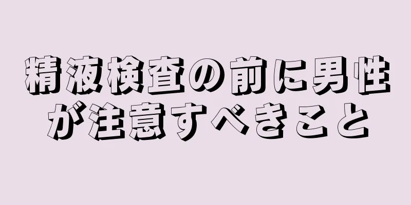 精液検査の前に男性が注意すべきこと
