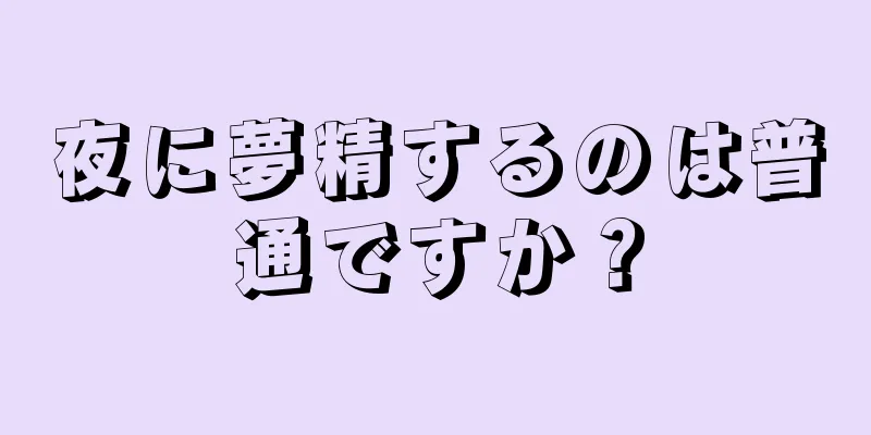 夜に夢精するのは普通ですか？