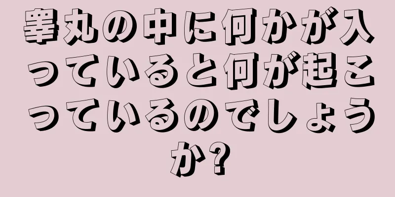 睾丸の中に何かが入っていると何が起こっているのでしょうか?