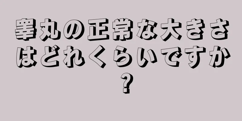 睾丸の正常な大きさはどれくらいですか？