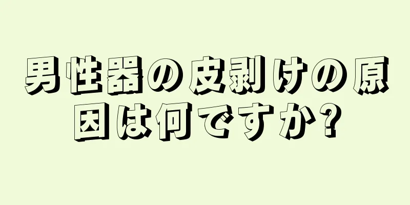 男性器の皮剥けの原因は何ですか?