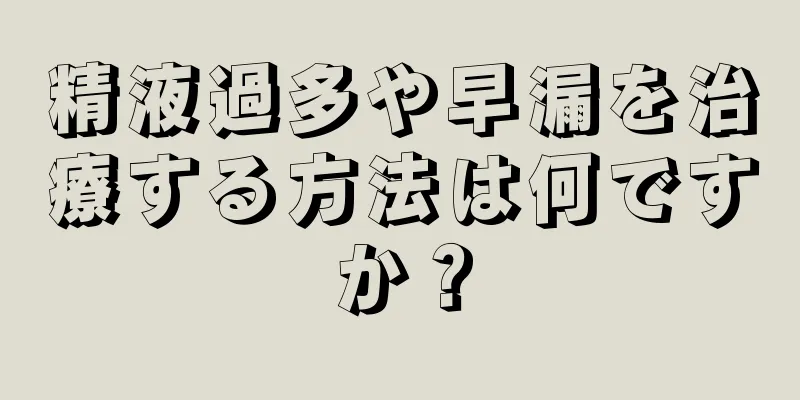 精液過多や早漏を治療する方法は何ですか？