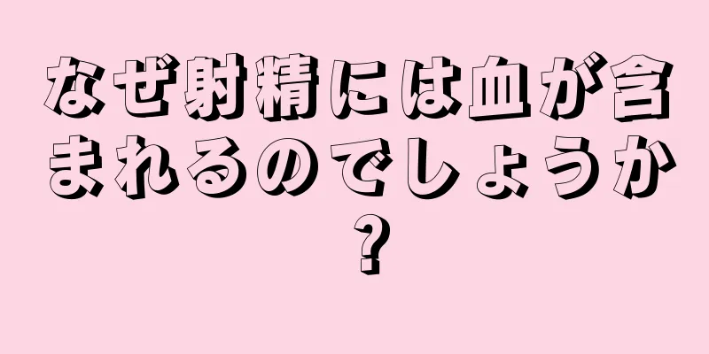 なぜ射精には血が含まれるのでしょうか？