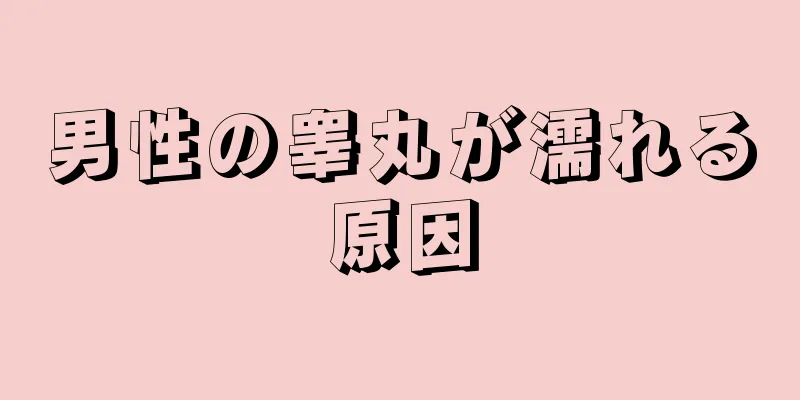 男性の睾丸が濡れる原因