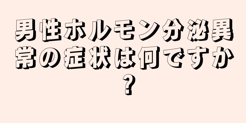 男性ホルモン分泌異常の症状は何ですか？