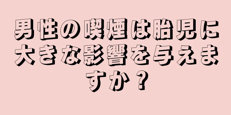 男性の喫煙は胎児に大きな影響を与えますか？