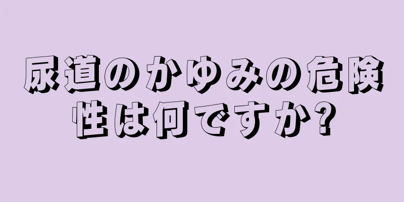 尿道のかゆみの危険性は何ですか?