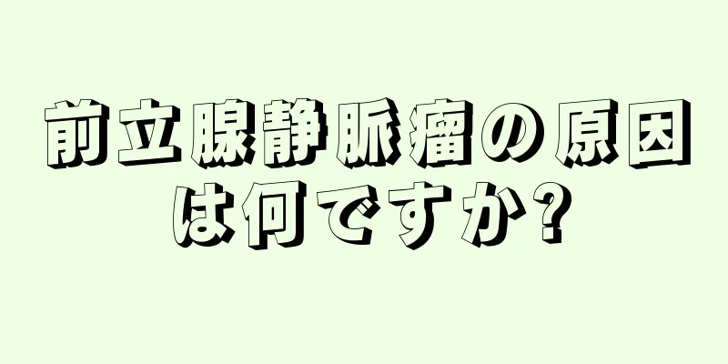 前立腺静脈瘤の原因は何ですか?
