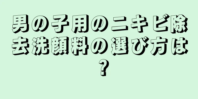 男の子用のニキビ除去洗顔料の選び方は？