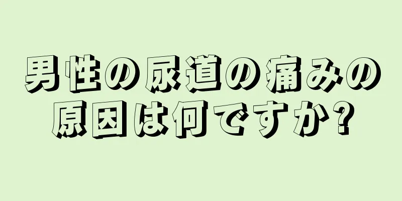 男性の尿道の痛みの原因は何ですか?