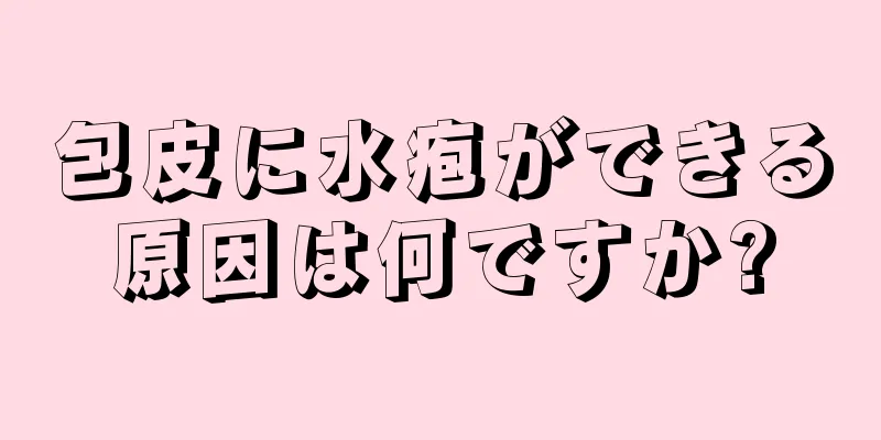 包皮に水疱ができる原因は何ですか?