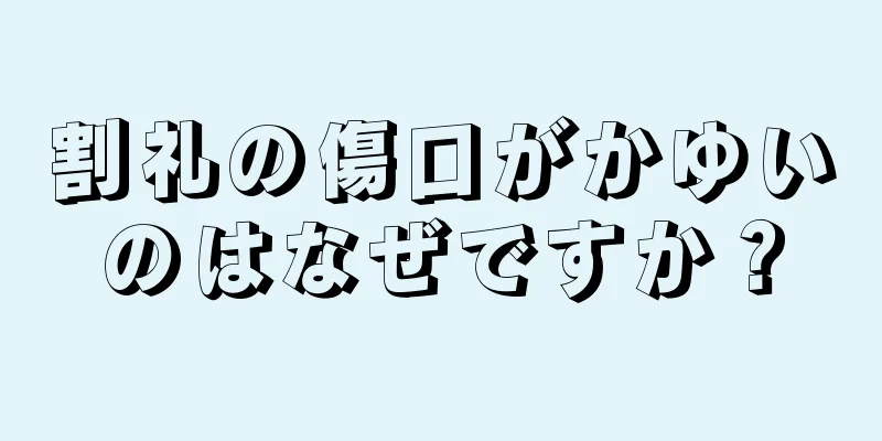 割礼の傷口がかゆいのはなぜですか？