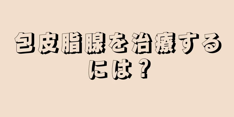 包皮脂腺を治療するには？