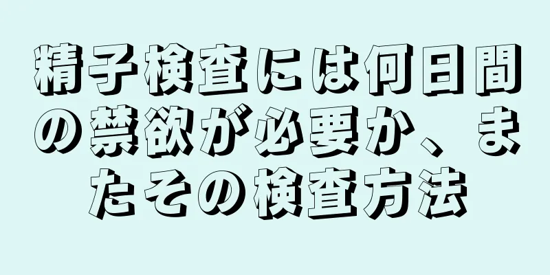 精子検査には何日間の禁欲が必要か、またその検査方法