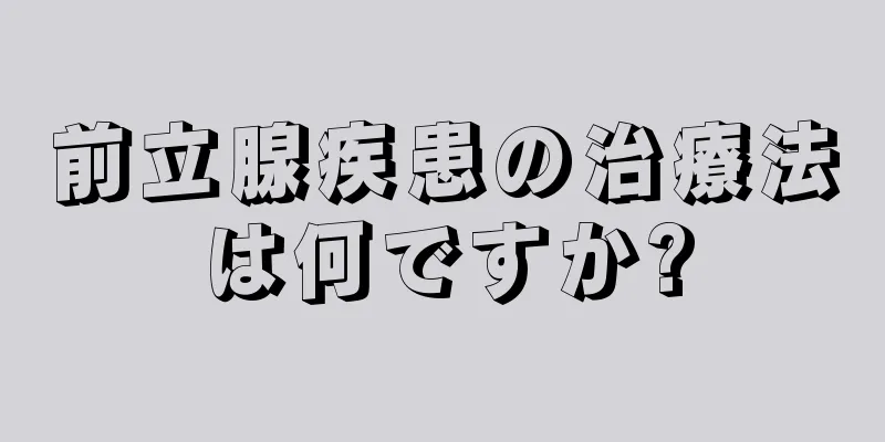 前立腺疾患の治療法は何ですか?