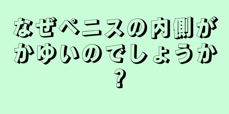 なぜペニスの内側がかゆいのでしょうか？
