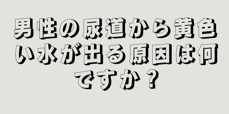 男性の尿道から黄色い水が出る原因は何ですか？