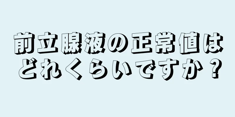 前立腺液の正常値はどれくらいですか？