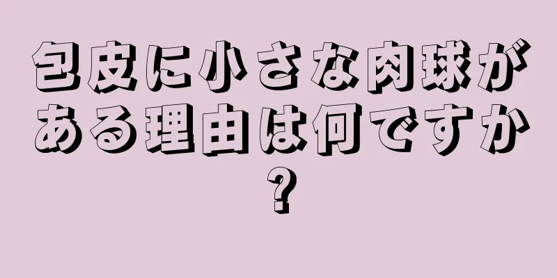 包皮に小さな肉球がある理由は何ですか?