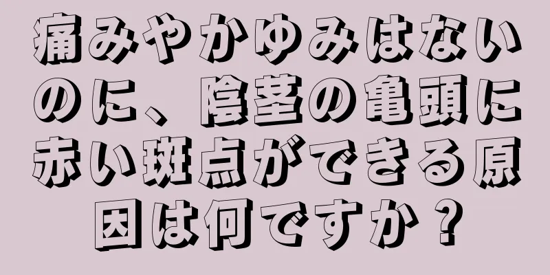 痛みやかゆみはないのに、陰茎の亀頭に赤い斑点ができる原因は何ですか？