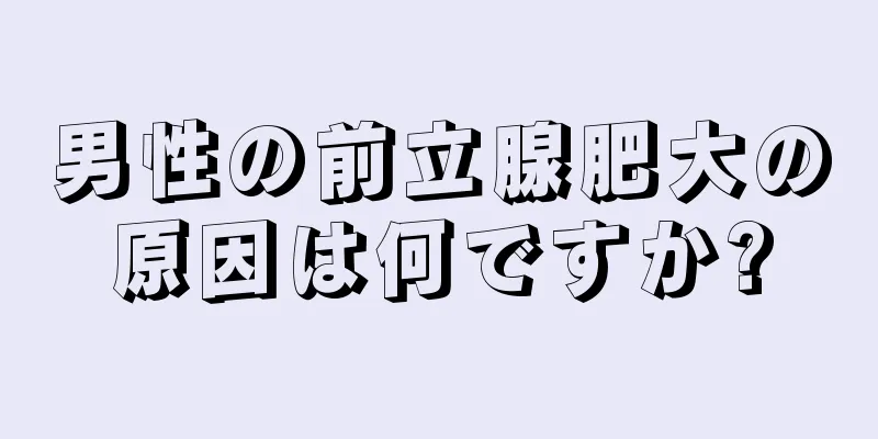 男性の前立腺肥大の原因は何ですか?