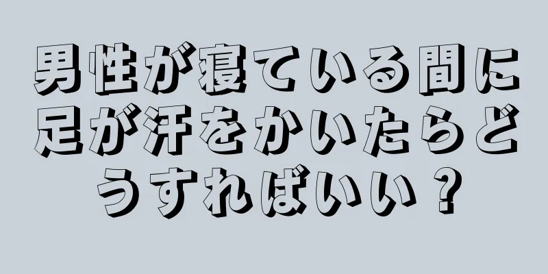 男性が寝ている間に足が汗をかいたらどうすればいい？