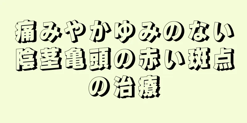 痛みやかゆみのない陰茎亀頭の赤い斑点の治療
